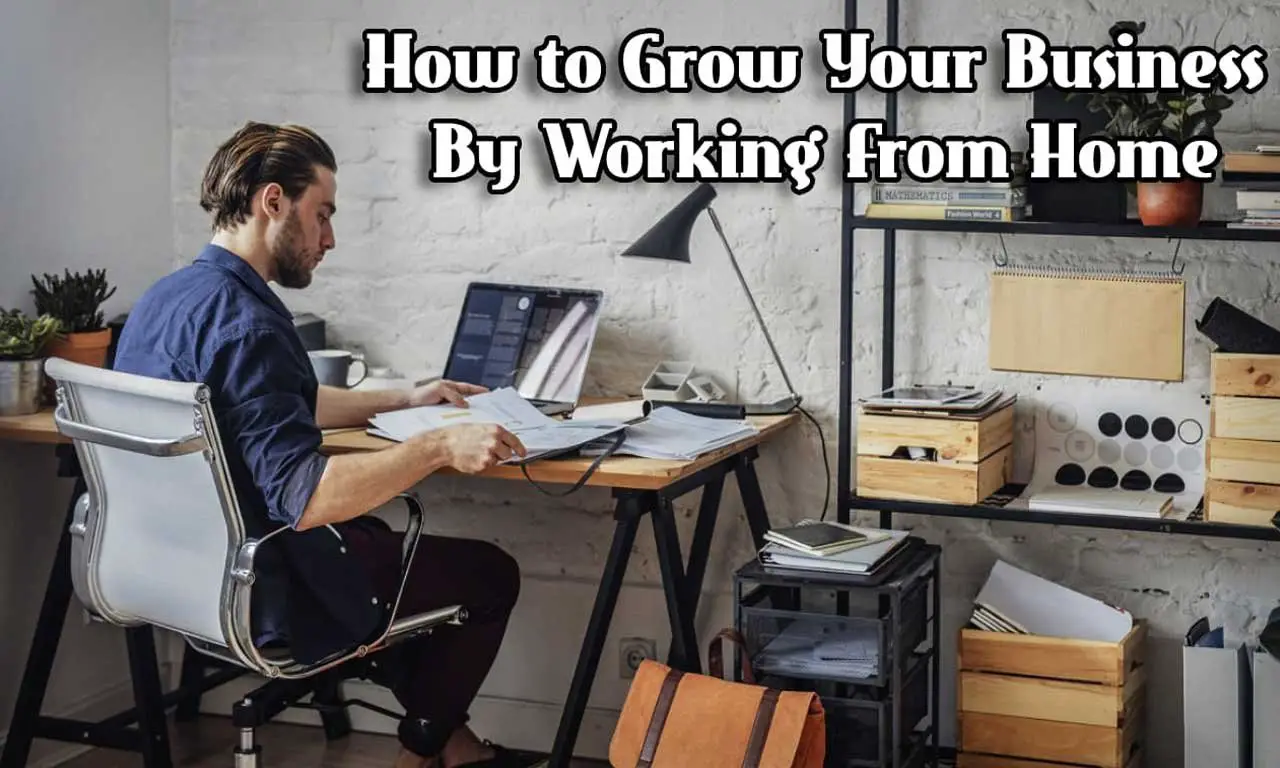 How to Grow Your Business By Working From Home